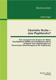 Charlotte Roche - eine Popliteratin? Eine exemplarische Analyse der Werke Feuchtgebiete (2008) und Schoßgebete (2011) bezüglich ihrer Zugehörigkeit zur literarischen Entwicklungslinie der Popliteratur