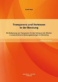 Transparenz und Vertrauen in der Beratung: Die Bedeutung von Transparenz für das Vertrauen der Klienten in wissensintensive Beratungsleistungen im Marketing