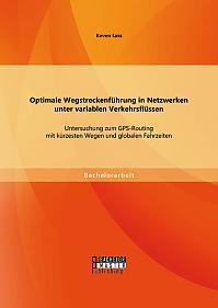 Optimale Wegstreckenführung in Netzwerken unter variablen Verkehrsflüssen: Untersuchung zum GPS-Routing mit kürzesten Wegen und globalen Fahrzeiten