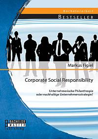 Corporate Social Responsibility: Unternehmerische Philanthropie oder nachhaltige Unternehmensstrategie?