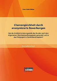 Chancengleichheit durch anonymisierte Bewerbungen: Hat die Antidiskriminierungsstelle des Bundes nach dem Allgemeinen Gleichbehandlungsgesetz gehandelt und ist das Pilotprojekt in Deutschland etabliert?