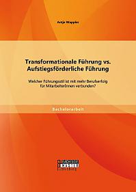 Transformationale Führung vs. Aufstiegsförderliche Führung: Welcher Führungsstil ist mit mehr Berufserfolg für MitarbeiterInnen verbunden?