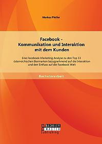 Facebook - Kommunikation und Interaktion mit dem Kunden: Eine Facebook-Marketing Analyse zu den Top 13 österreichischen Biermarken bezugnehmend auf die Interaktion und den Einfluss auf die Facebook Welt