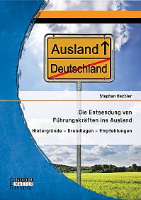 Die Entsendung von Führungskräften ins Ausland: Hintergründe  Grundlagen  Empfehlungen