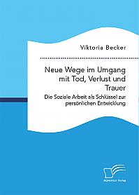 Neue Wege im Umgang mit Tod, Verlust und Trauer. Die Soziale Arbeit als Schlüssel zur persönlichen Entwicklung