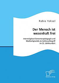 Der Mensch ist wesenhaft frei. Interreligiöse Elementarpädagogik und Multireligiosität als Schlüsselbegriff im 21. Jahrhundert